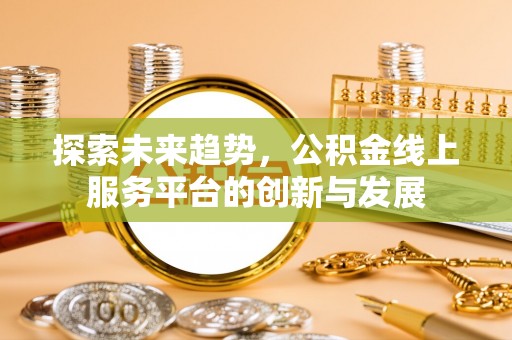 树林探索未来趋势，公积金线上服务平台的创新与发展