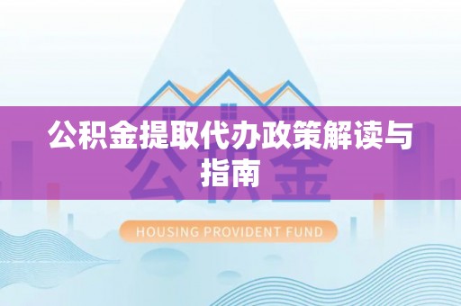 树林公积金提取代办政策解读与指南