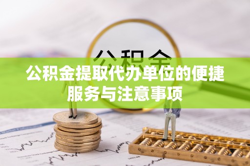 树林公积金提取代办单位的便捷服务与注意事项