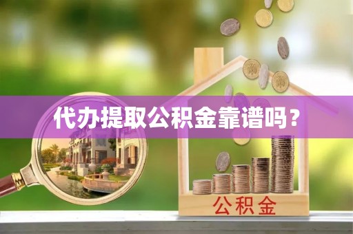 树林代办提取公积金靠谱吗？