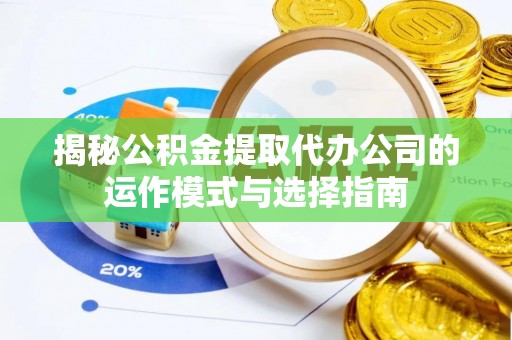 树林揭秘公积金提取代办公司的运作模式与选择指南