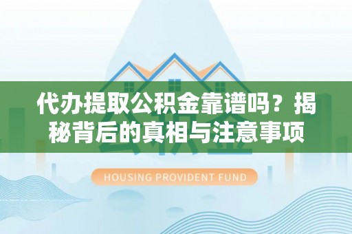 树林代办提取公积金靠谱吗？揭秘背后的真相与注意事项