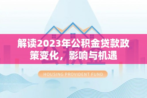 树林解读2023年公积金贷款政策变化，影响与机遇