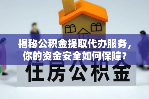 树林揭秘公积金提取代办服务，你的资金安全如何保障？