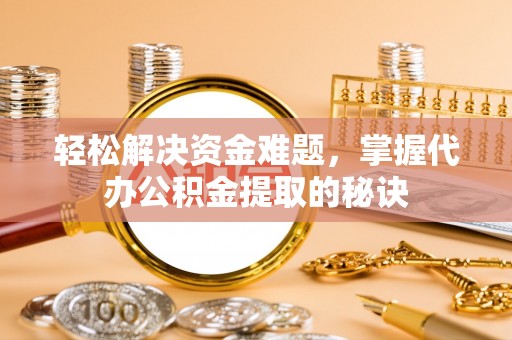 树林轻松解决资金难题，掌握代办公积金提取的秘诀