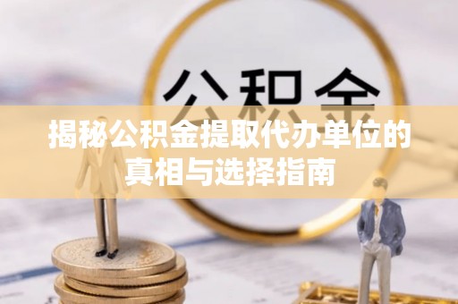 树林揭秘公积金提取代办单位的真相与选择指南