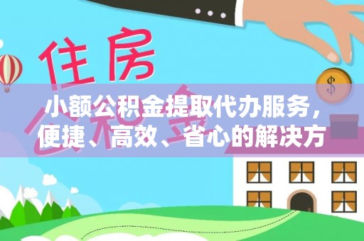 树林小额公积金提取代办服务，便捷、高效、省心的解决方案