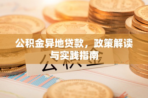 树林公积金异地贷款，政策解读与实践指南