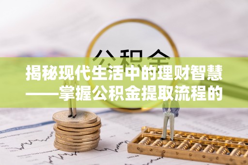 树林揭秘现代生活中的理财智慧——掌握公积金提取流程的必备指南