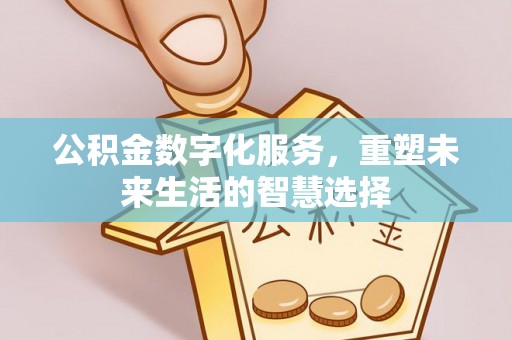 树林公积金数字化服务，重塑未来生活的智慧选择
