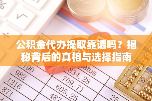 树林公积金代办提取靠谱吗？揭秘背后的真相与选择指南