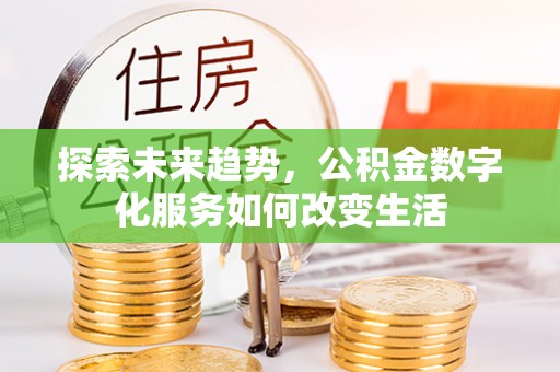 树林探索未来趋势，公积金数字化服务如何改变生活