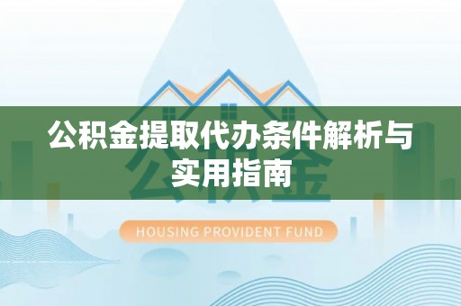 树林公积金提取代办条件解析与实用指南