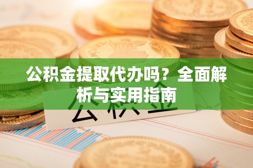 树林公积金提取代办吗？全面解析与实用指南