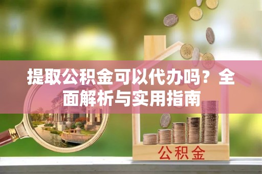 树林提取公积金可以代办吗？全面解析与实用指南