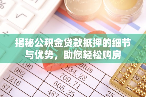 树林揭秘公积金贷款抵押的细节与优势，助您轻松购房