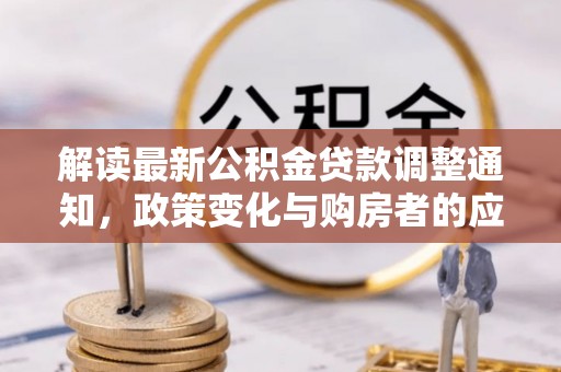 树林解读最新公积金贷款调整通知，政策变化与购房者的应对策略