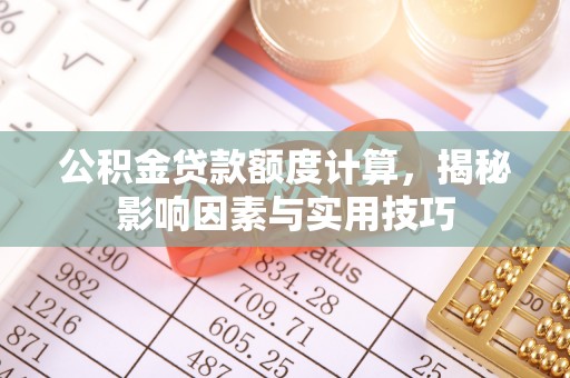 树林公积金贷款额度计算，揭秘影响因素与实用技巧