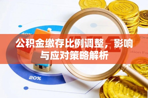 树林公积金缴存比例调整，影响与应对策略解析