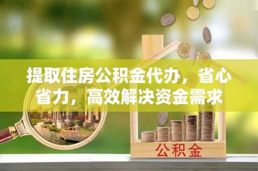 树林提取住房公积金代办，省心省力，高效解决资金需求