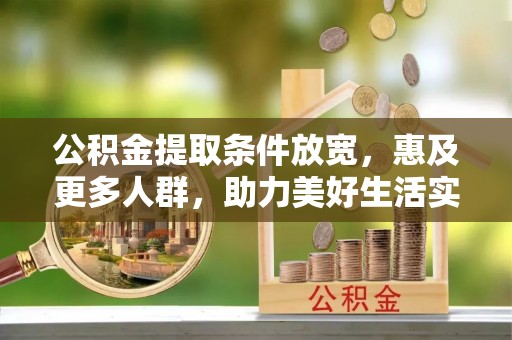 树林公积金提取条件放宽，惠及更多人群，助力美好生活实现