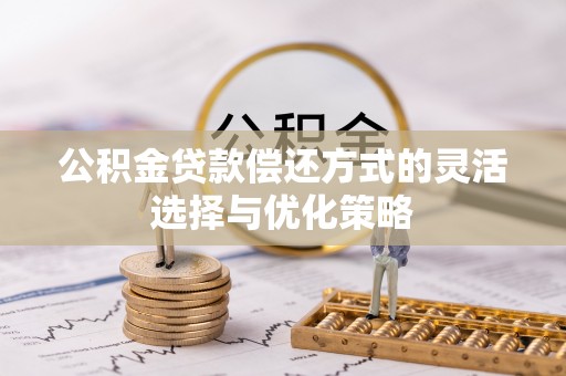 树林公积金贷款偿还方式的灵活选择与优化策略