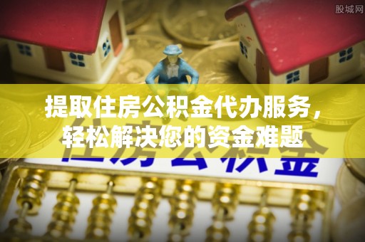 树林提取住房公积金代办服务，轻松解决您的资金难题