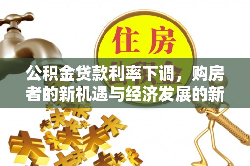 树林公积金贷款利率下调，购房者的新机遇与经济发展的新动力