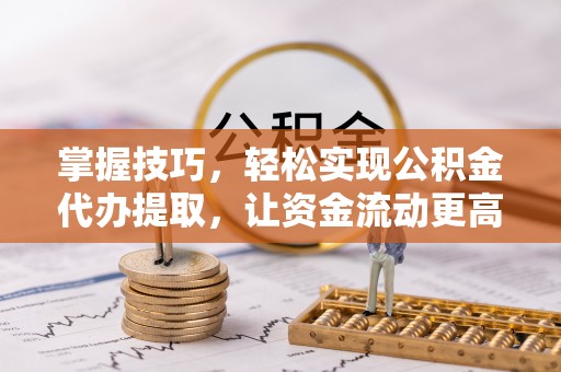 树林掌握技巧，轻松实现公积金代办提取，让资金流动更高效