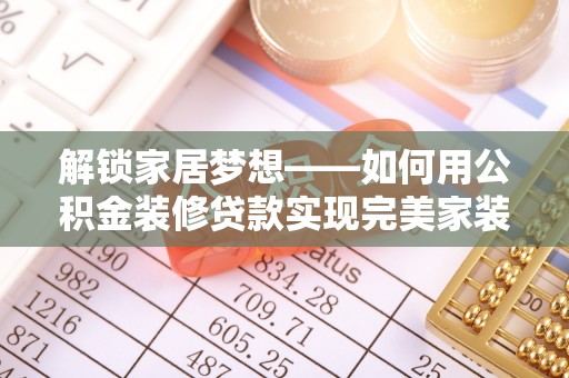 树林解锁家居梦想——如何用公积金装修贷款实现完美家装
