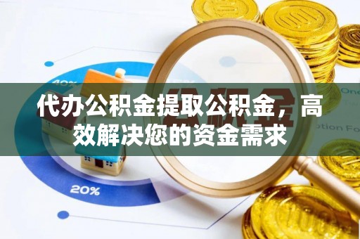 树林代办公积金提取公积金，高效解决您的资金需求