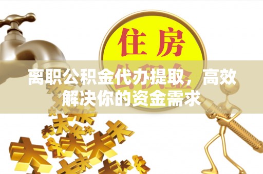树林离职公积金代办提取，高效解决你的资金需求