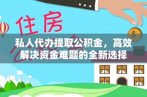 树林私人代办提取公积金，高效解决资金难题的全新选择