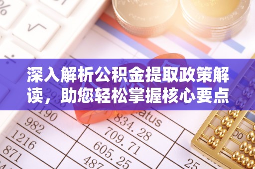 树林深入解析公积金提取政策解读，助您轻松掌握核心要点