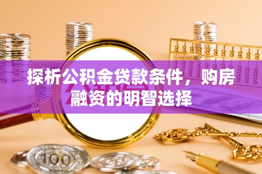 树林探析公积金贷款条件，购房融资的明智选择