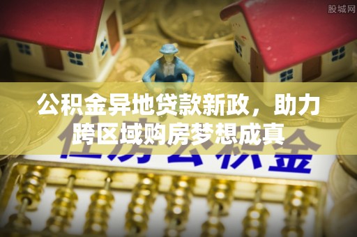 树林公积金异地贷款新政，助力跨区域购房梦想成真