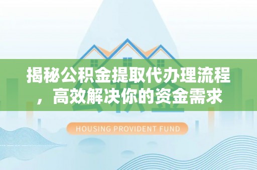 树林揭秘公积金提取代办理流程，高效解决你的资金需求