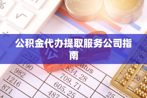 树林公积金代办提取服务公司指南