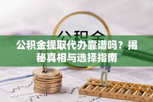 树林公积金提取代办靠谱吗？揭秘真相与选择指南