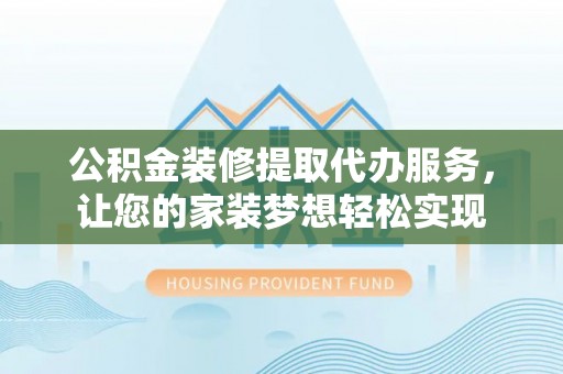 树林公积金装修提取代办服务，让您的家装梦想轻松实现