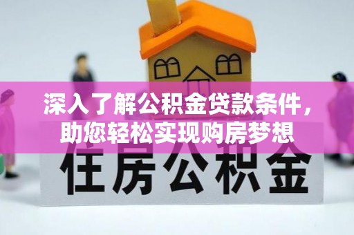 树林深入了解公积金贷款条件，助您轻松实现购房梦想