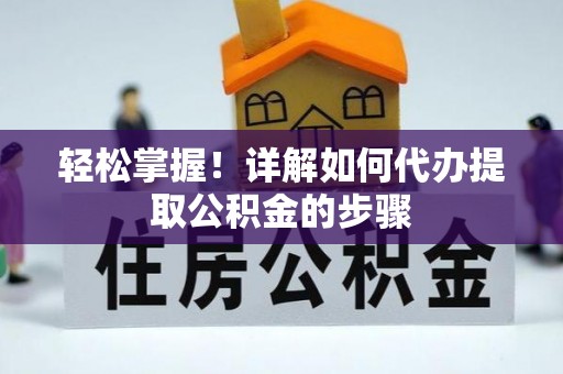 树林轻松掌握！详解如何代办提取公积金的步骤