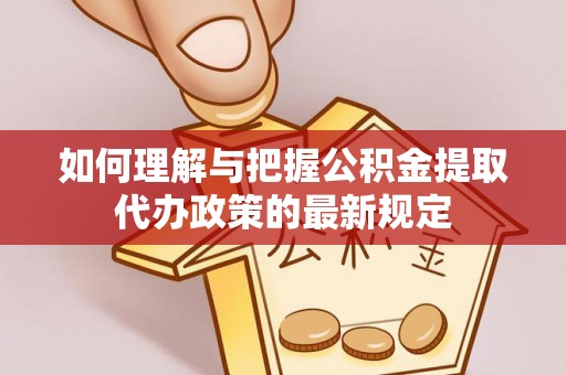 树林如何理解与把握公积金提取代办政策的最新规定