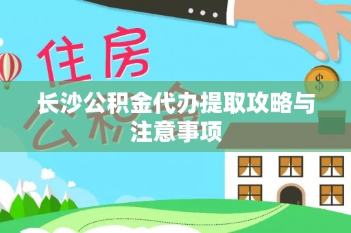 树林长沙公积金代办提取攻略与注意事项