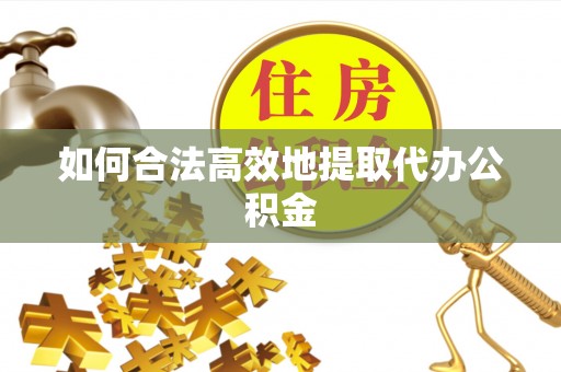 树林如何合法高效地提取代办公积金