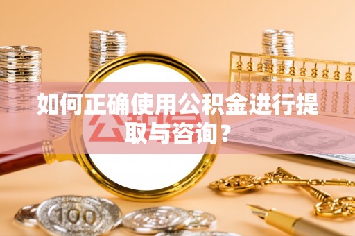树林如何正确使用公积金进行提取与咨询？