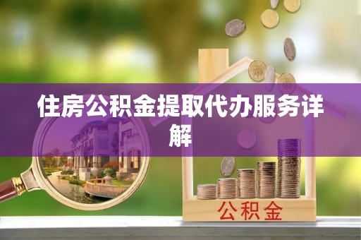 树林住房公积金提取代办服务详解