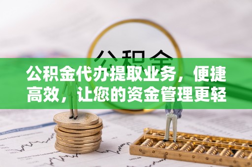 树林公积金代办提取业务，便捷高效，让您的资金管理更轻松
