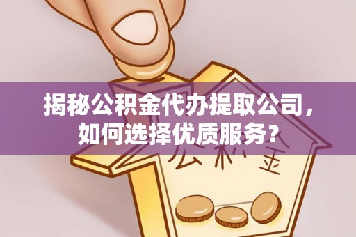树林揭秘公积金代办提取公司，如何选择优质服务？