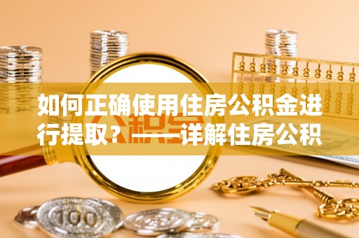 树林如何正确使用住房公积金进行提取？——详解住房公积金代办提取流程与注意事项